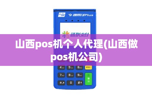 山西pos机个人代理(山西做pos机公司)