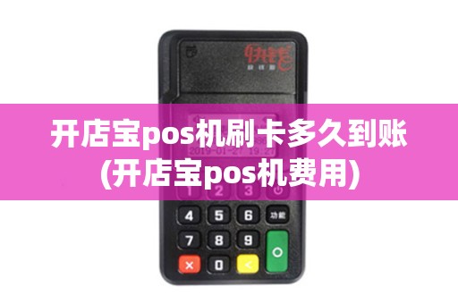 开店宝pos机刷卡多久到账(开店宝pos机费用)