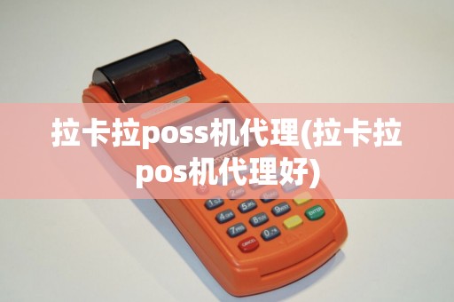 拉卡拉poss机代理(拉卡拉pos机代理好)