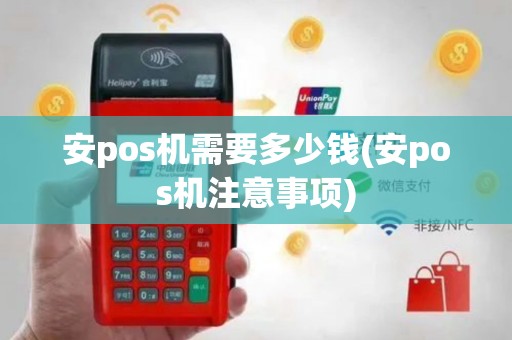 安pos机需要多少钱(安pos机注意事项)
