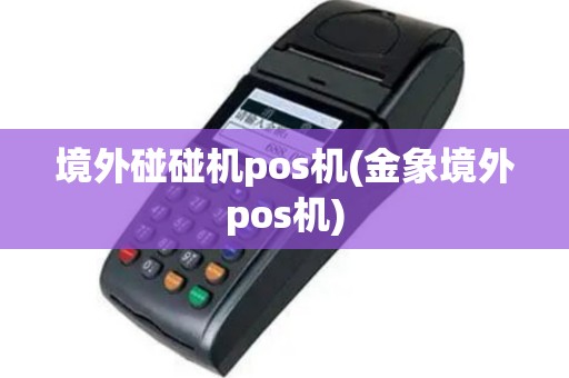 境外碰碰机pos机(金象境外pos机)