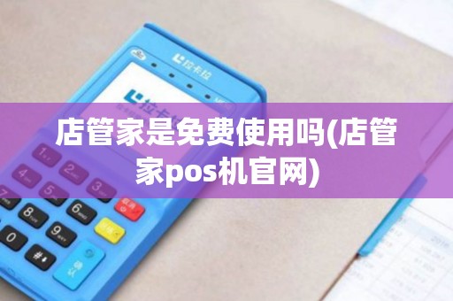 店管家是免费使用吗(店管家pos机官网)