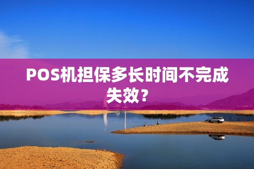 POS机担保多长时间不完成失效？