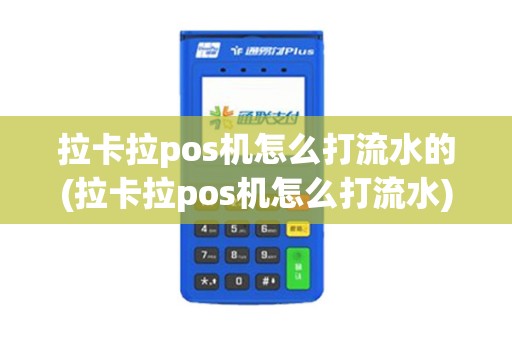 拉卡拉pos机怎么打流水的(拉卡拉pos机怎么打流水)