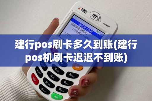 建行pos刷卡多久到账(建行pos机刷卡迟迟不到账)