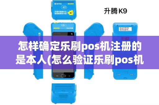 怎样确定乐刷pos机注册的是本人(怎么验证乐刷pos机是否正品)