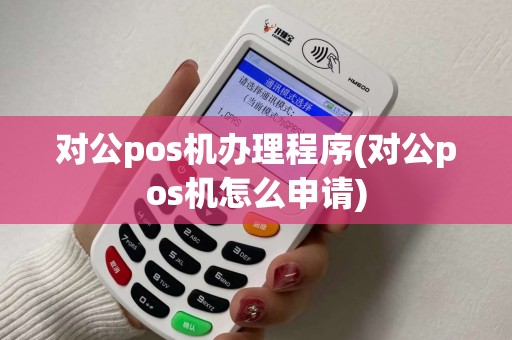 对公pos机办理程序(对公pos机怎么申请)