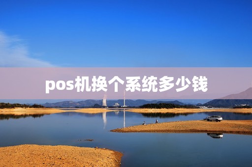 pos机换个系统多少钱