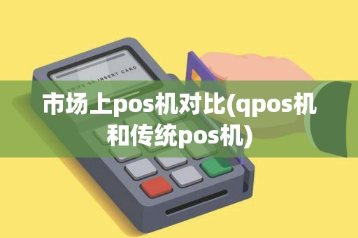 市场上pos机对比(qpos机和传统pos机)