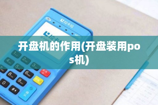 开盘机的作用(开盘装用pos机)