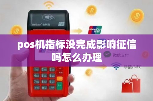 pos机指标没完成影响征信吗怎么办理