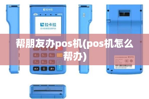 帮朋友办pos机(pos机怎么帮办)