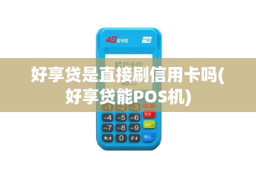 好享贷是直接刷信用卡吗(好享贷能POS机)