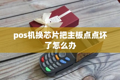 pos机换芯片把主板点点坏了怎么办