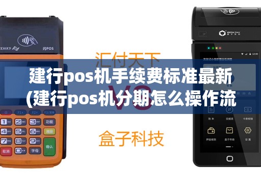 建行pos机手续费标准最新(建行pos机分期怎么操作流程)
