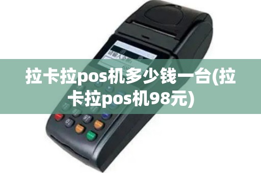 拉卡拉pos机多少钱一台(拉卡拉pos机98元)