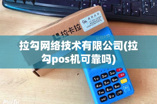 拉勾网络技术有限公司(拉勾pos机可靠吗)
