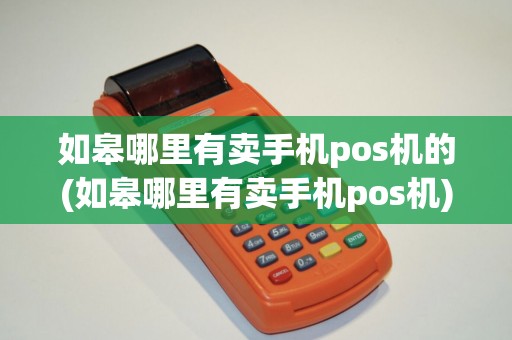 如皋哪里有卖手机pos机的(如皋哪里有卖手机pos机)