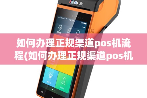 如何办理正规渠道pos机流程(如何办理正规渠道pos机)