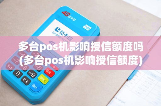 多台pos机影响授信额度吗(多台pos机影响授信额度)