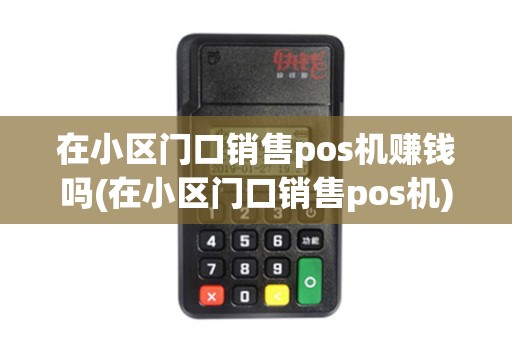 在小区门口销售pos机赚钱吗(在小区门口销售pos机)