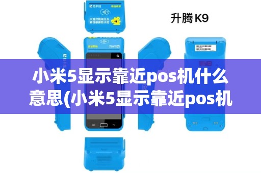 小米5显示靠近pos机什么意思(小米5显示靠近pos机)