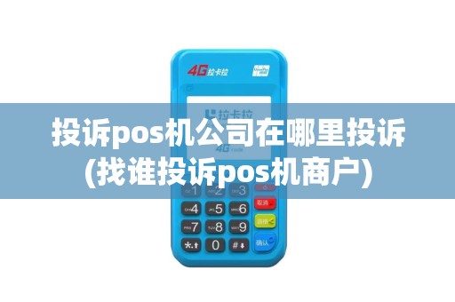 投诉pos机公司在哪里投诉(找谁投诉pos机商户)