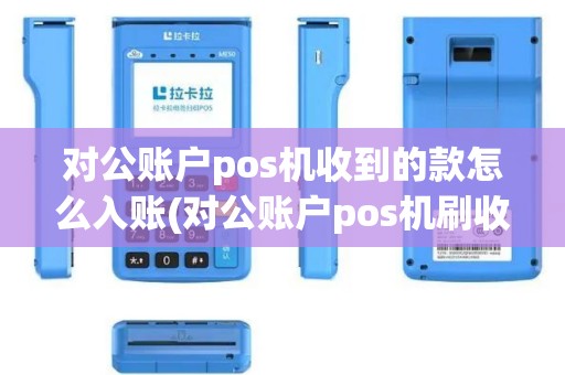 对公账户pos机收到的款怎么入账(对公账户pos机刷收款记录)