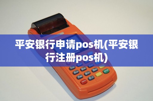 平安银行申请pos机(平安银行注册pos机)