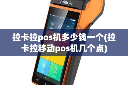 拉卡拉pos机多少钱一个(拉卡拉移动pos机几个点)