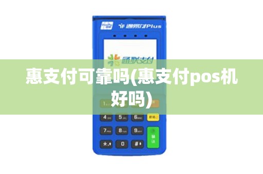 惠支付可靠吗(惠支付pos机好吗)