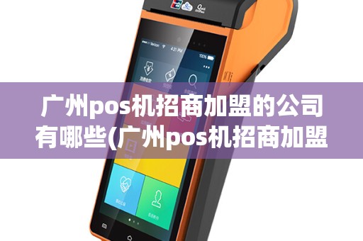 广州pos机招商加盟的公司有哪些(广州pos机招商加盟的公司)