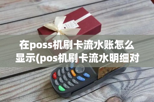 在poss机刷卡流水账怎么显示(pos机刷卡流水明细对账)