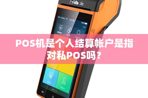POS机是个人结算帐户是指对私POS吗？
