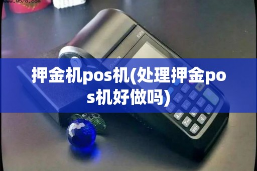押金机pos机(处理押金pos机好做吗)
