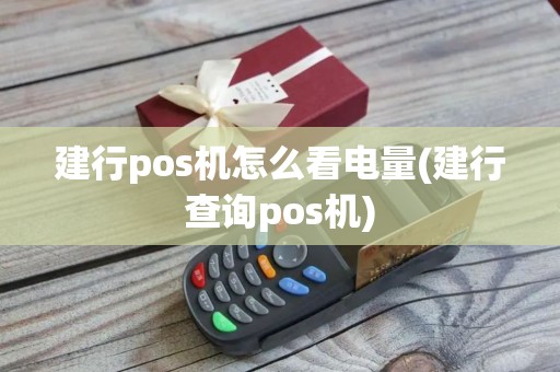 建行pos机怎么看电量(建行查询pos机)