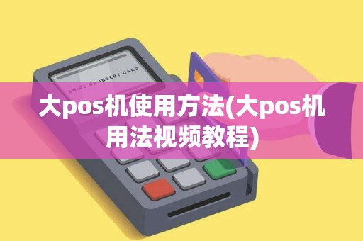 大pos机使用方法(大pos机用法视频教程)