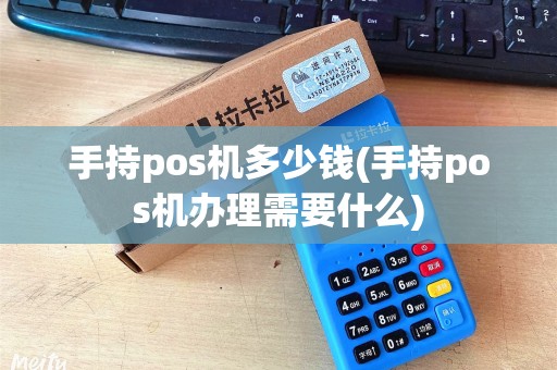 手持pos机多少钱(手持pos机办理需要什么)