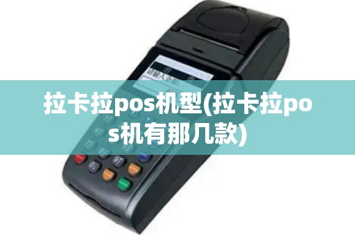 拉卡拉pos机型(拉卡拉pos机有那几款)