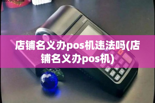 店铺名义办pos机违法吗(店铺名义办pos机)