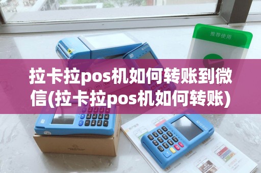 拉卡拉pos机如何转账到微信(拉卡拉pos机如何转账)