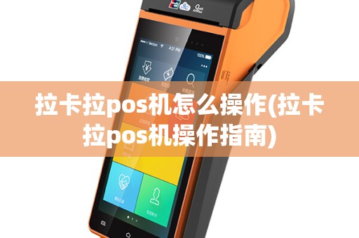 拉卡拉pos机怎么操作(拉卡拉pos机操作指南)