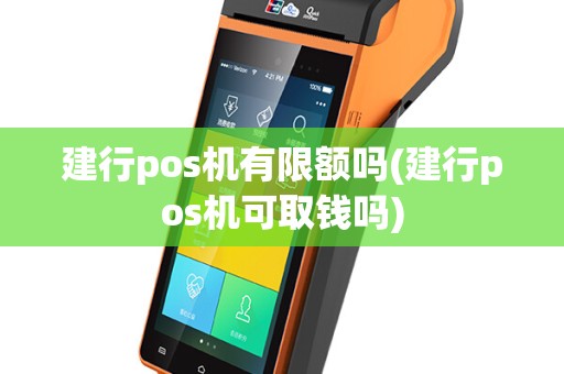 建行pos机有限额吗(建行pos机可取钱吗)