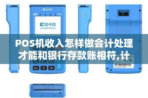 POS机收入怎样做会计处理才能和银行存款账相符,计入应...