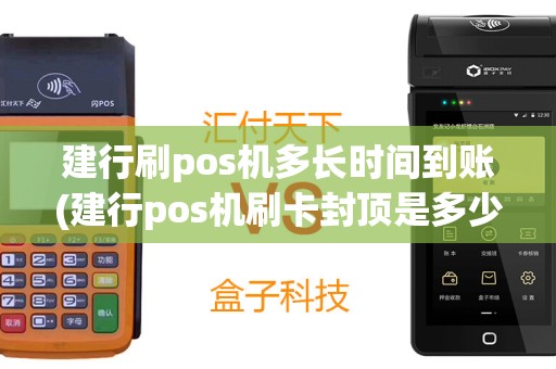 建行刷pos机多长时间到账(建行pos机刷卡封顶是多少)