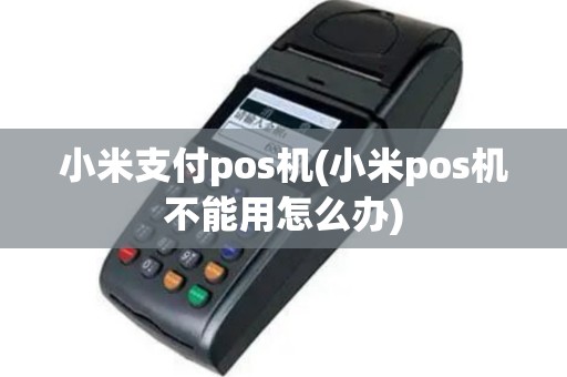 小米支付pos机(小米pos机不能用怎么办)