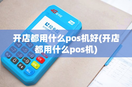 开店都用什么pos机好(开店都用什么pos机)