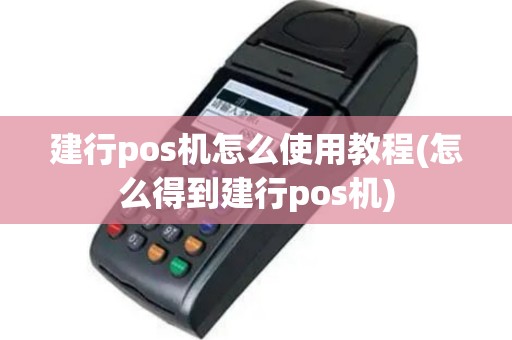 建行pos机怎么使用教程(怎么得到建行pos机)