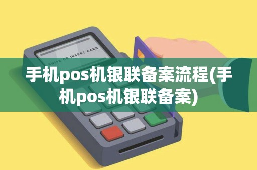 手机pos机银联备案流程(手机pos机银联备案)