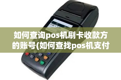 如何查询pos机刷卡收款方的账号(如何查找pos机支付账号)